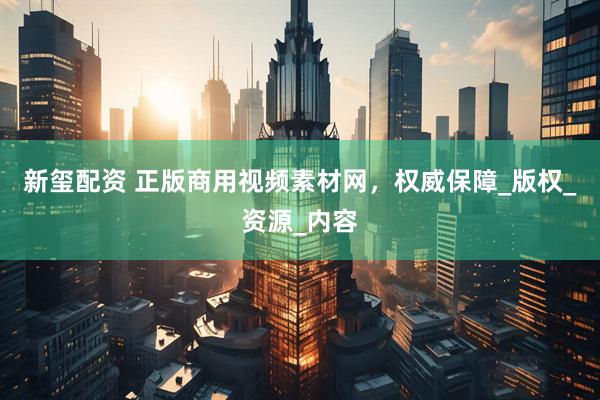 新玺配资 正版商用视频素材网，权威保障_版权_资源_内容