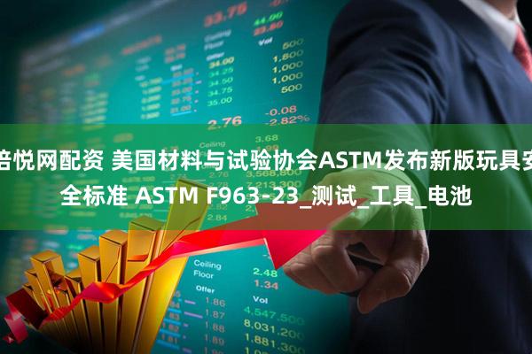 倍悦网配资 美国材料与试验协会ASTM发布新版玩具安全标准 ASTM F963-23_测试_工具_电池