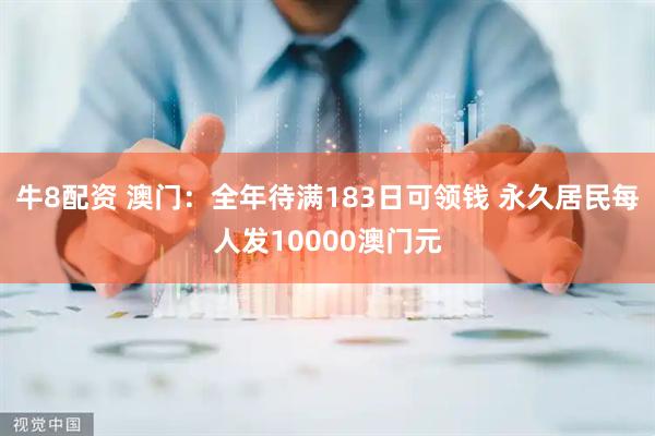 牛8配资 澳门：全年待满183日可领钱 永久居民每人发10000澳门元