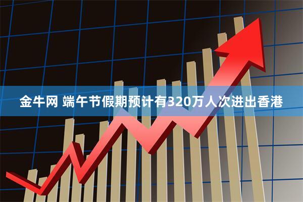 金牛网 端午节假期预计有320万人次进出香港