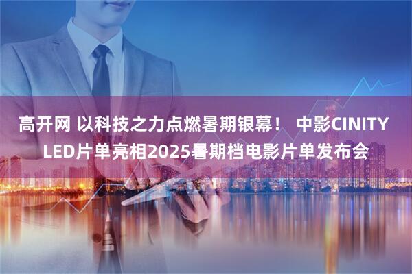 高开网 以科技之力点燃暑期银幕！ 中影CINITY LED片单亮相2025暑期档电影片单发布会