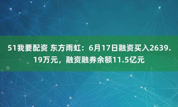 51我要配资 东方雨虹：6月17日融资买入2639.19万元，融资融券余额11.5亿元