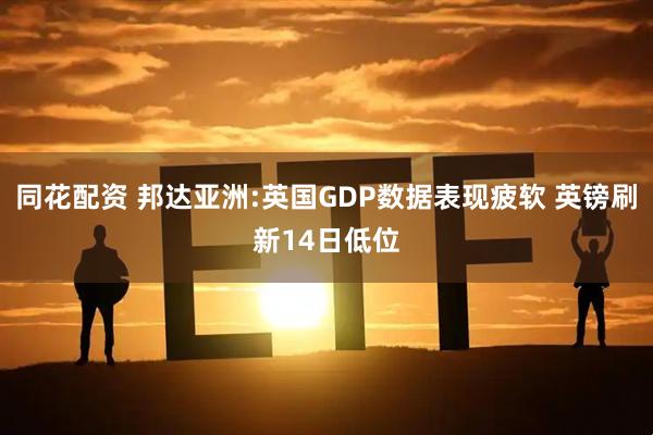 同花配资 邦达亚洲:英国GDP数据表现疲软 英镑刷新14日低位