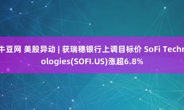 牛豆网 美股异动 | 获瑞穗银行上调目标价 SoFi Technologies(SOFI.US)涨超6.8%