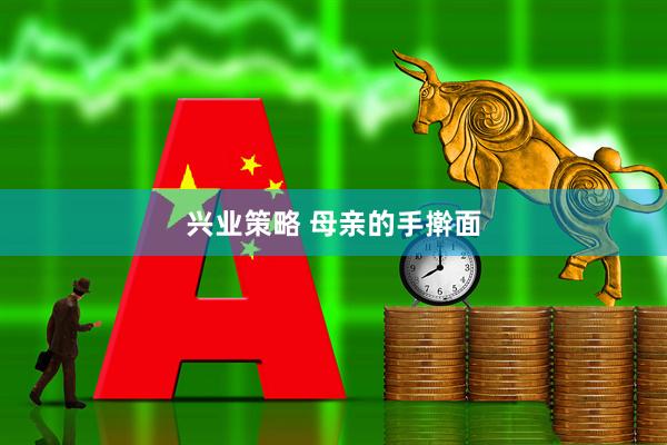 兴业策略 母亲的手擀面