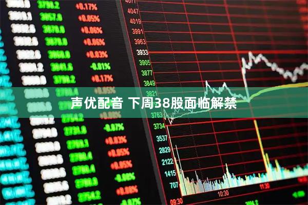 声优配音 下周38股面临解禁