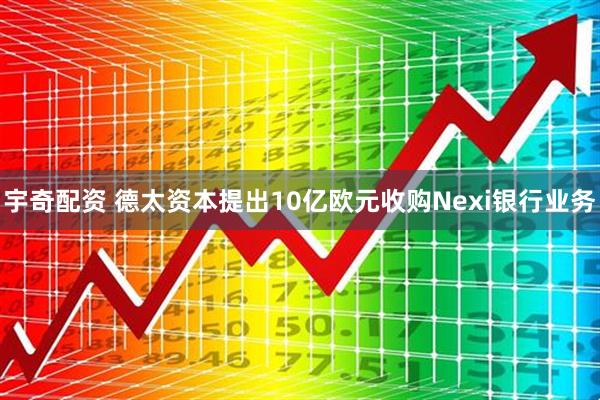 宇奇配资 德太资本提出10亿欧元收购Nexi银行业务