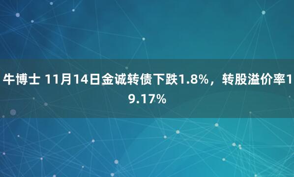牛博士 11月14日金诚转债下跌1.8%，转股溢价率19.17%