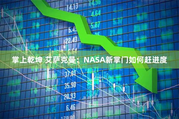 掌上乾坤 艾萨克曼：NASA新掌门如何赶进度