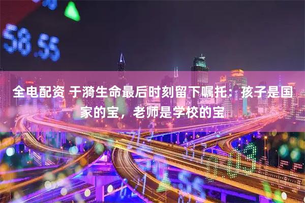 全电配资 于漪生命最后时刻留下嘱托:孩子是国家的宝,老师是学校的宝